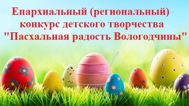 Объявляется II Епархиальный (региональный) конкурс  детского творчества «Пасхальная радость Вологодчины».